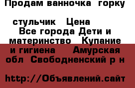 Продам ванночка, горку, стульчик › Цена ­ 300 - Все города Дети и материнство » Купание и гигиена   . Амурская обл.,Свободненский р-н